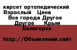 карсет ортопедический. Взрослый › Цена ­ 1 000 - Все города Другое » Другое   . Крым,Белогорск